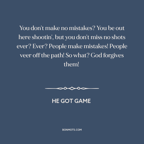 A quote from He Got Game about mistakes: “You don't make no mistakes? You be out here shootin', but you don't miss…”