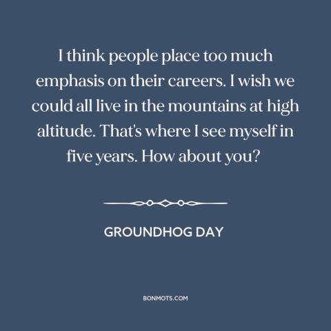 A quote from Groundhog Day about career: “I think people place too much emphasis on their careers. I wish we could…”