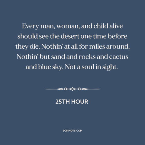 A quote from 25th Hour about the desert: “Every man, woman, and child alive should see the desert one time before they…”