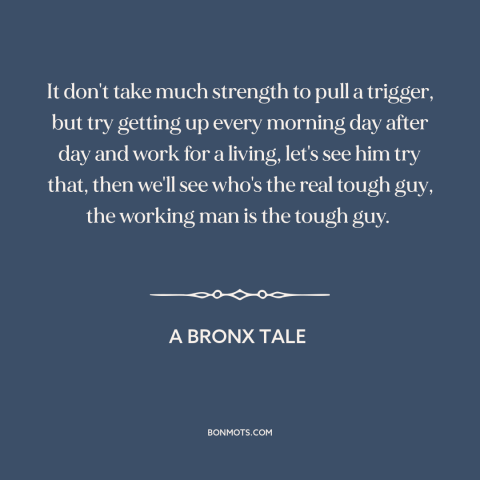 A quote from A Bronx Tale about making a living: “It don't take much strength to pull a trigger, but try getting up every…”