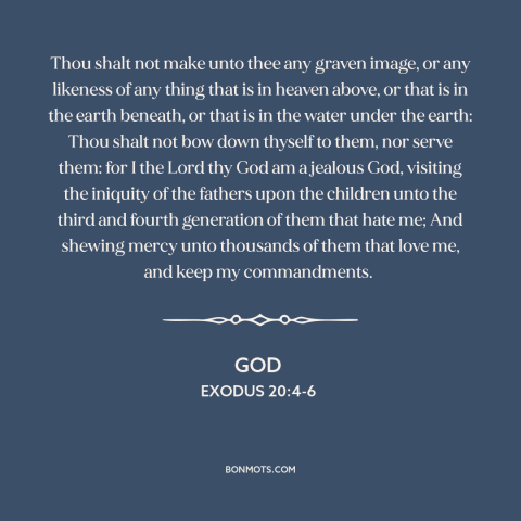 A quote from The Bible about idols: “Thou shalt not make unto thee any graven image, or any likeness of any…”