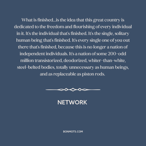 A quote from Network about the individual: “What is finished...is the idea that this great country is dedicated to the…”