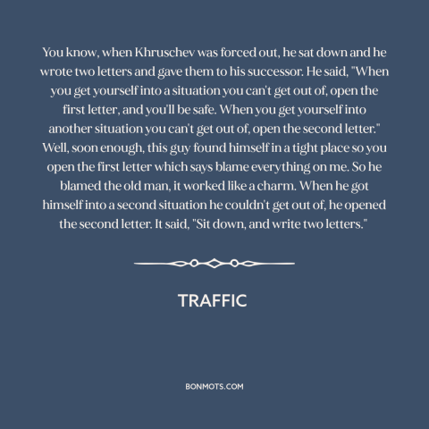 A quote from Traffic about leadership: “You know, when Khruschev was forced out, he sat down and he wrote two…”