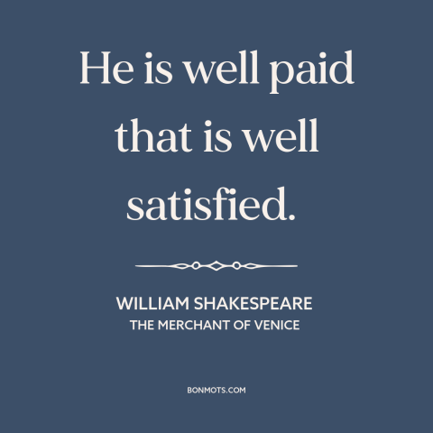 A quote by William Shakespeare about satisfaction: “He is well paid that is well satisfied.”