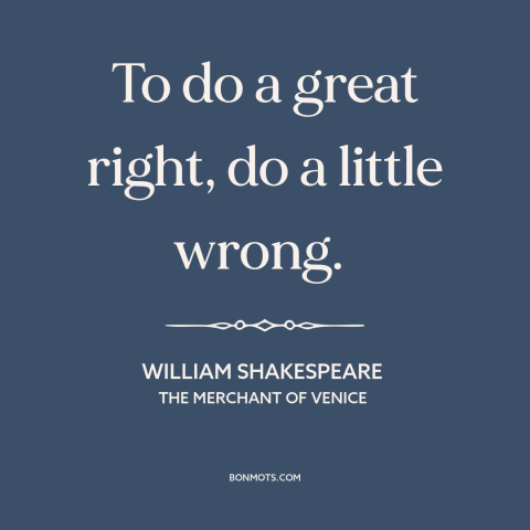 A quote by William Shakespeare about end justifies the means: “To do a great right, do a little wrong.”