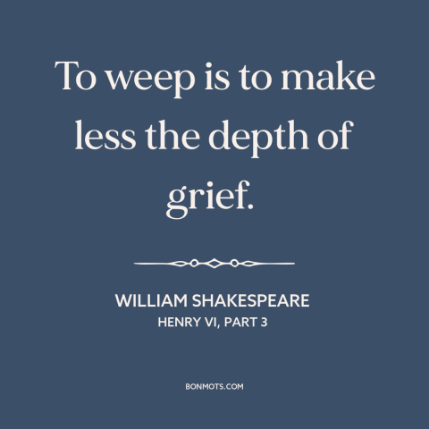 A quote by William Shakespeare about crying: “To weep is to make less the depth of grief.”