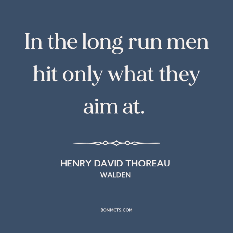 A quote by Henry David Thoreau about goals: “In the long run men hit only what they aim at.”