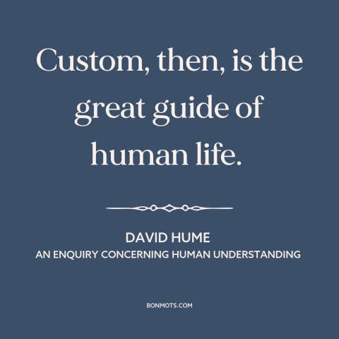 A quote by David Hume about custom and convention: “Custom, then, is the great guide of human life.”