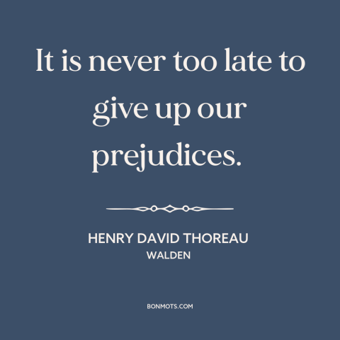 A quote by Henry David Thoreau about prejudice and bias: “It is never too late to give up our prejudices.”