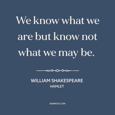 A quote by William Shakespeare about self-knowledge: “We know what we are but know not what we may be.”