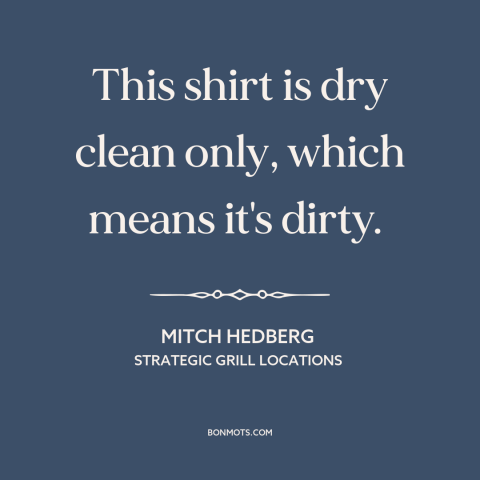 A quote by Mitch Hedberg about clothing: “This shirt is dry clean only, which means it's dirty.”