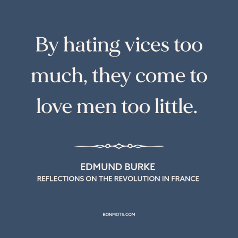 A quote by Edmund Burke about moralism: “By hating vices too much, they come to love men too little.”