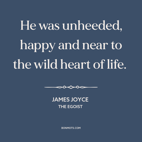 A quote by James Joyce about happiness: “He was unheeded, happy and near to the wild heart of life.”