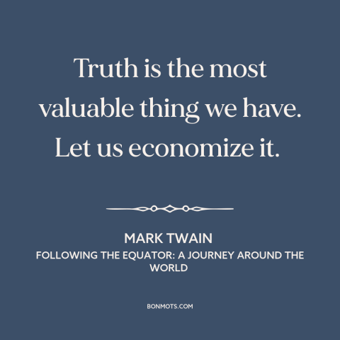 A quote by Mark Twain about truth: “Truth is the most valuable thing we have. Let us economize it.”