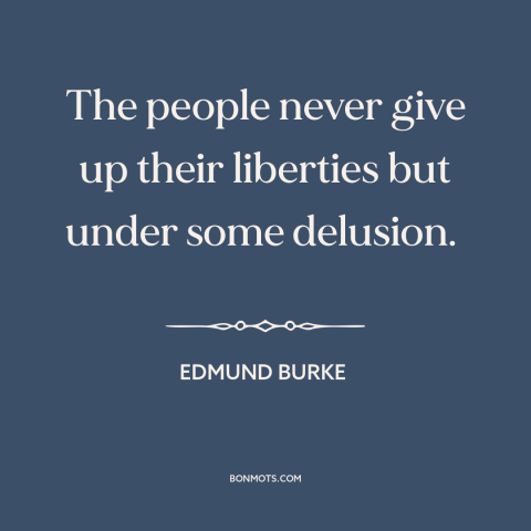 A quote by Edmund Burke about relinquishing freedom: “The people never give up their liberties but under some delusion.”