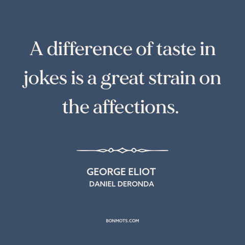 A quote by George Eliot about sense of humor: “A difference of taste in jokes is a great strain on the affections.”