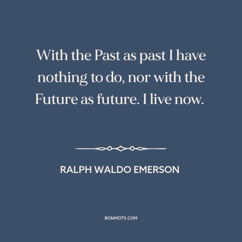 A quote by Ralph Waldo Emerson about being present: “With the Past as past I have nothing to do, nor with the Future…”