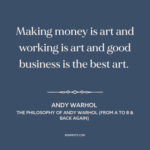 A quote by Andy Warhol about nature of art: “Making money is art and working is art and good business is the best…”