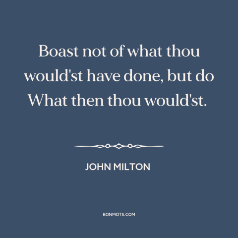 A quote by John Milton about words vs. actions: “Boast not of what thou would'st have done, but do What then thou would'st.”