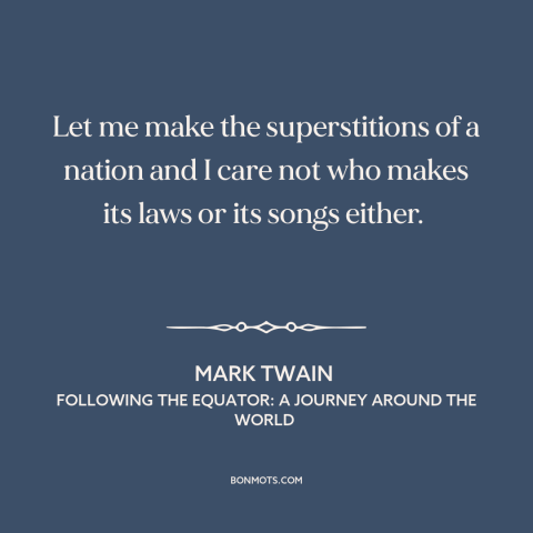 A quote by Mark Twain about custom and convention: “Let me make the superstitions of a nation and I care not who makes…”