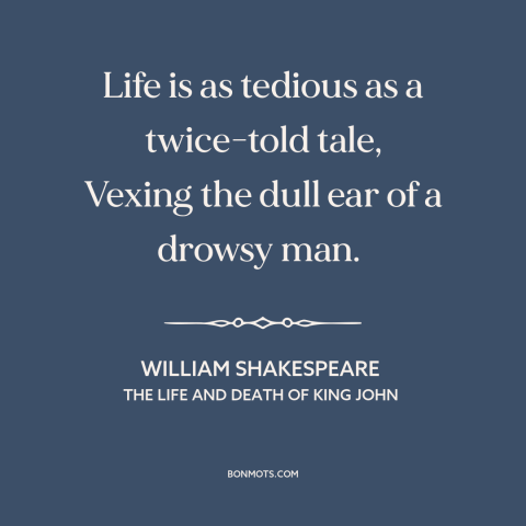 A quote by William Shakespeare about life: “Life is as tedious as a twice-told tale, Vexing the dull ear of a…”