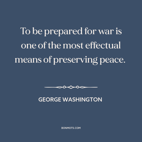 A quote by George Washington about preparing for war: “To be prepared for war is one of the most effectual means of…”