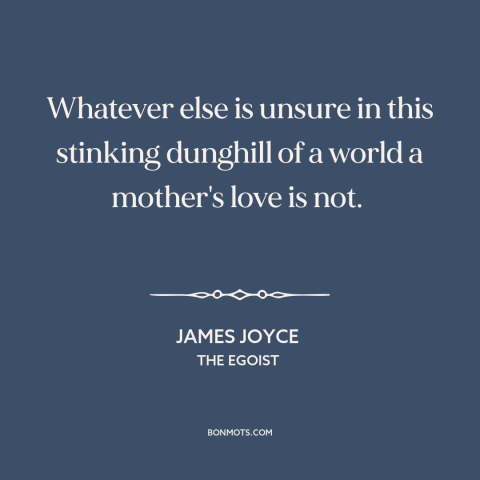 A quote by James Joyce about mother's love: “Whatever else is unsure in this stinking dunghill of a world a mother's love…”