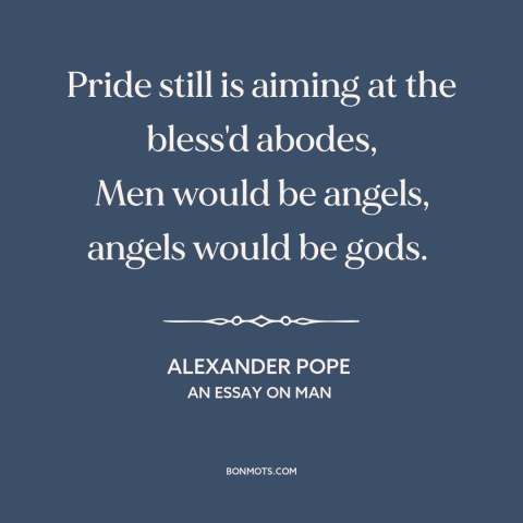 A quote by Alexander Pope about pride: “Pride still is aiming at the bless'd abodes, Men would be angels, angels would…”