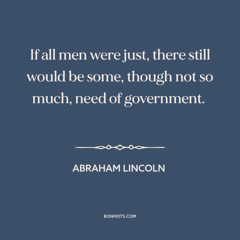 A quote by Abraham Lincoln about government: “If all men were just, there still would be some, though not so much…”