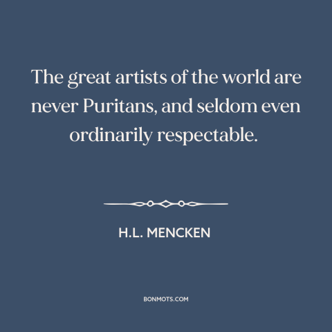 A quote by H.L. Mencken about artists: “The great artists of the world are never Puritans, and seldom even ordinarily…”