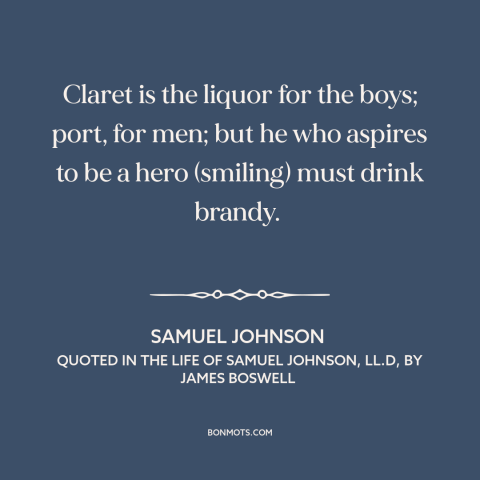 A quote by Samuel Johnson about alcohol: “Claret is the liquor for the boys; port, for men; but he who aspires…”