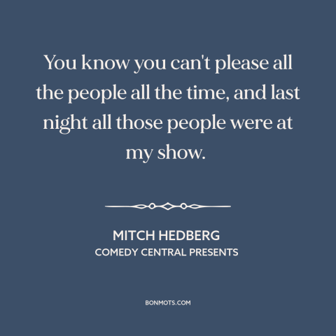 A quote by Mitch Hedberg about artist and audience: “You know you can't please all the people all the time, and last night…”