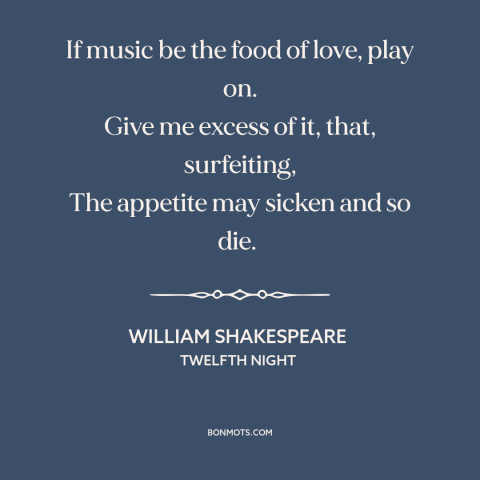 A quote by William Shakespeare about music: “If music be the food of love, play on. Give me excess of it, that, surfeiting…”