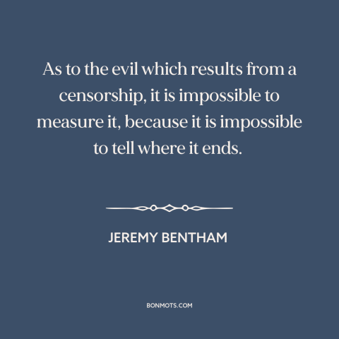 A quote by Jeremy Bentham about censorship: “As to the evil which results from a censorship, it is impossible to measure…”