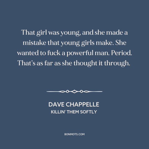 A quote by Dave Chappelle about power as aphrodisiac: “That girl was young, and she made a mistake that young girls make.”