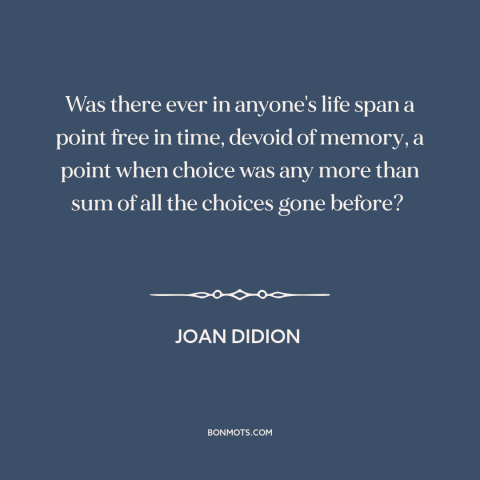 A quote by Joan Didion about free will: “Was there ever in anyone's life span a point free in time, devoid of…”