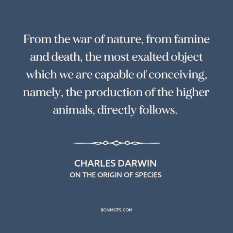 A quote by Charles Darwin about natural selection: “From the war of nature, from famine and death, the most exalted object…”