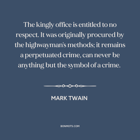 A quote by Mark Twain about anti-monarchism: “The kingly office is entitled to no respect. It was originally procured by…”