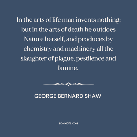 A quote by George Bernard Shaw about man's inhumanity to man: “In the arts of life man invents nothing; but in the arts of…”