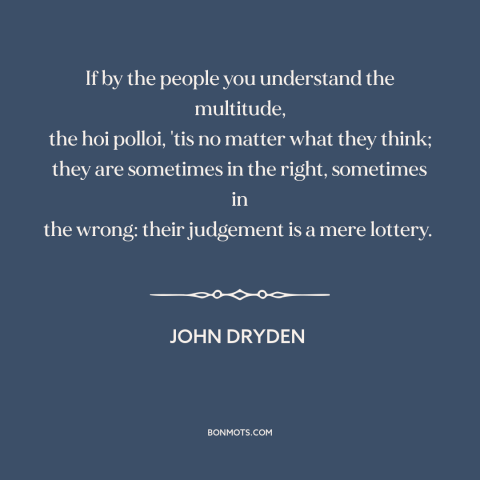 A quote by John Dryden about the masses: “If by the people you understand the multitude, the hoi polloi, 'tis no matter…”