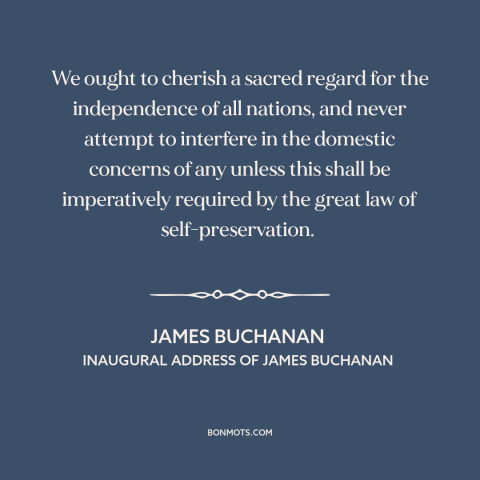 A quote by James Buchanan about non-intervention: “We ought to cherish a sacred regard for the independence of all nations…”