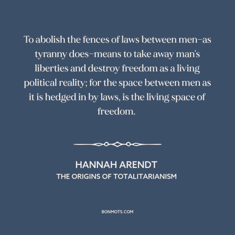 A quote by Hannah Arendt about rule of law: “To abolish the fences of laws between men—as tyranny does—means to take away…”