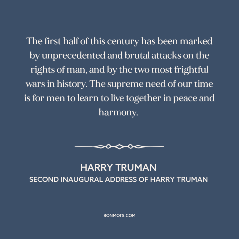 A quote by Harry Truman about the 20th century: “The first half of this century has been marked by unprecedented and brutal…”