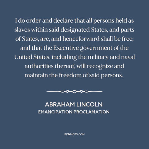 A quote by Abraham Lincoln about end of slavery: “I do order and declare that all persons held as slaves within said…”