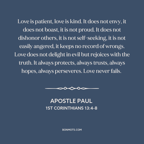 A quote by Apostle Paul about nature of love: “Love is patient, love is kind. It does not envy, it does not boast…”