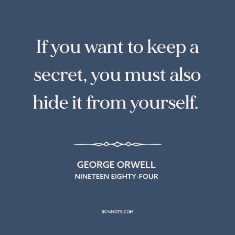 A quote by George Orwell about secrets: “If you want to keep a secret, you must also hide it from yourself.”