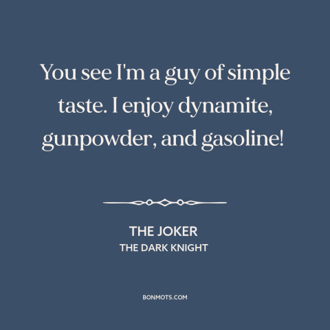 A quote from The Dark Knight about destructive impulses: “You see I'm a guy of simple taste. I enjoy dynamite, gunpowder…”