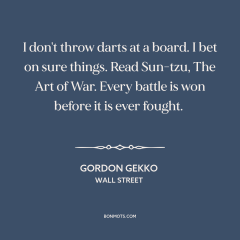 A quote from Wall Street about rolling the dice: “I don't throw darts at a board. I bet on sure things. Read Sun-tzu…”