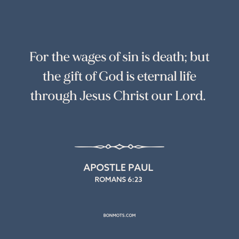 A quote by Apostle Paul about sin: “For the wages of sin is death; but the gift of God is eternal life through…”