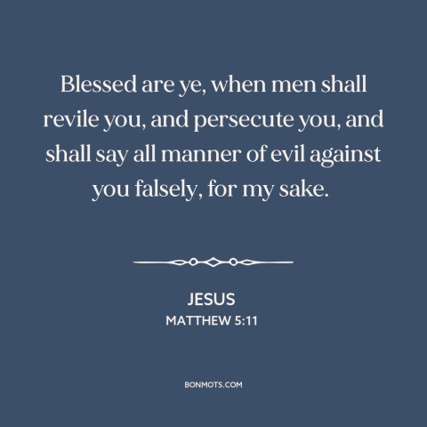 A quote by Jesus about religious persecution: “Blessed are ye, when men shall revile you, and persecute you, and shall say…”